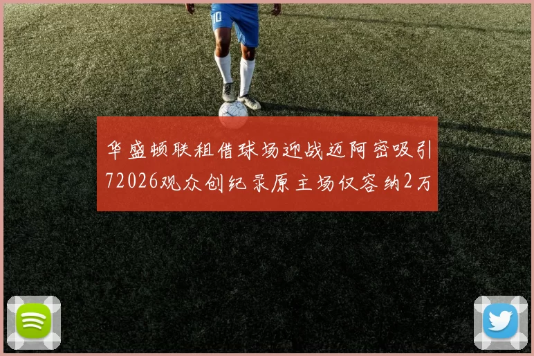华盛顿联租借球场迎战迈阿密吸引72026观众创纪录原主场仅容纳2万人