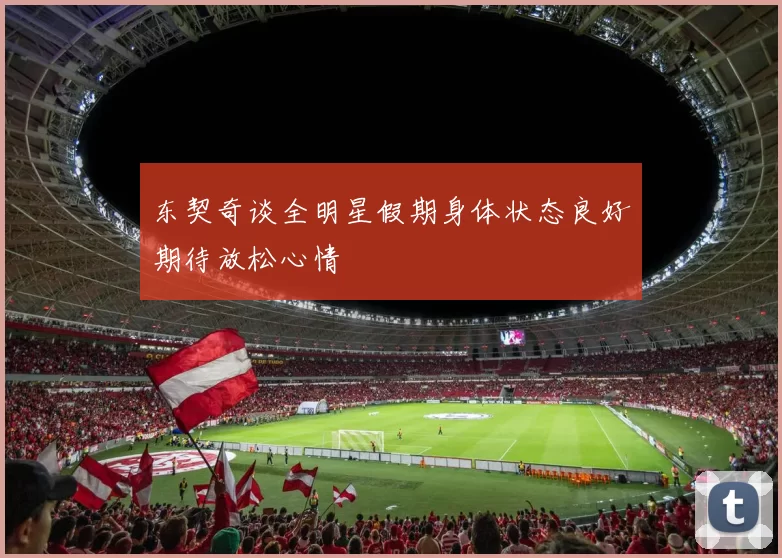 东契奇谈全明星假期身体状态良好期待放松心情