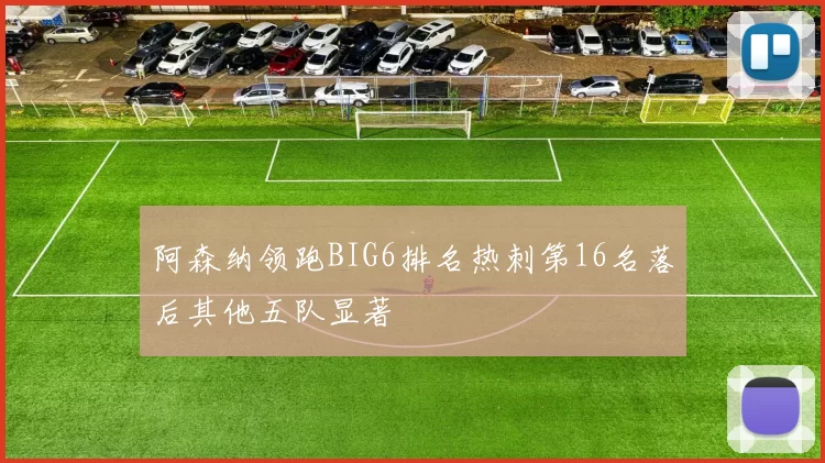 阿森纳领跑BIG6排名热刺第16名落后其他五队显著