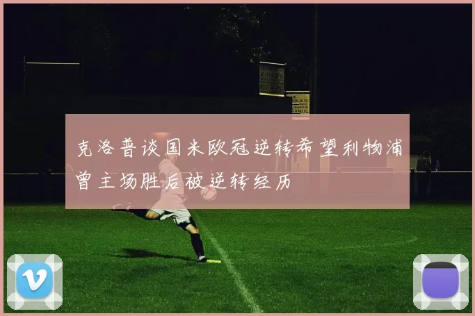 克洛普谈国米欧冠逆转希望利物浦曾主场胜后被逆转经历