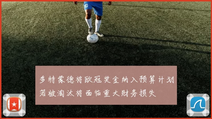 多特蒙德将欧冠奖金纳入预算计划若被淘汰将面临重大财务损失