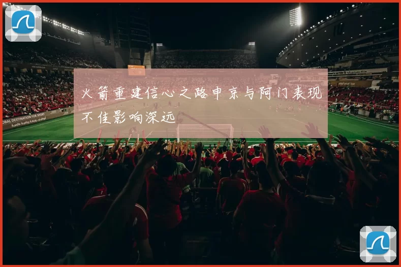 火箭重建信心之路申京与阿门表现不佳影响深远