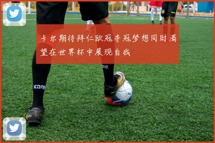 卡尔期待拜仁欧冠夺冠梦想同时渴望在世界杯中展现自我