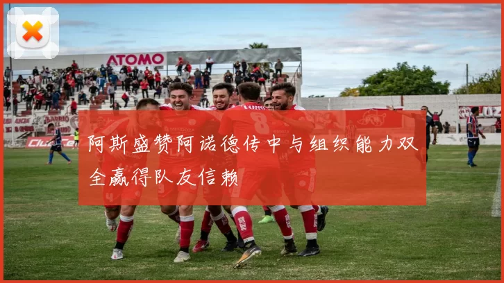 阿斯盛赞阿诺德传中与组织能力双全赢得队友信赖